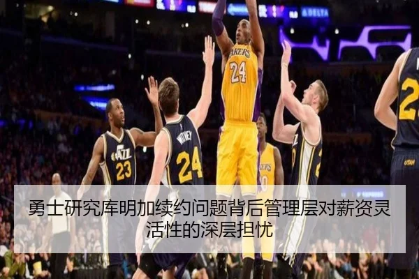 勇士研究库明加续约问题背后管理层对薪资灵活性的深层担忧